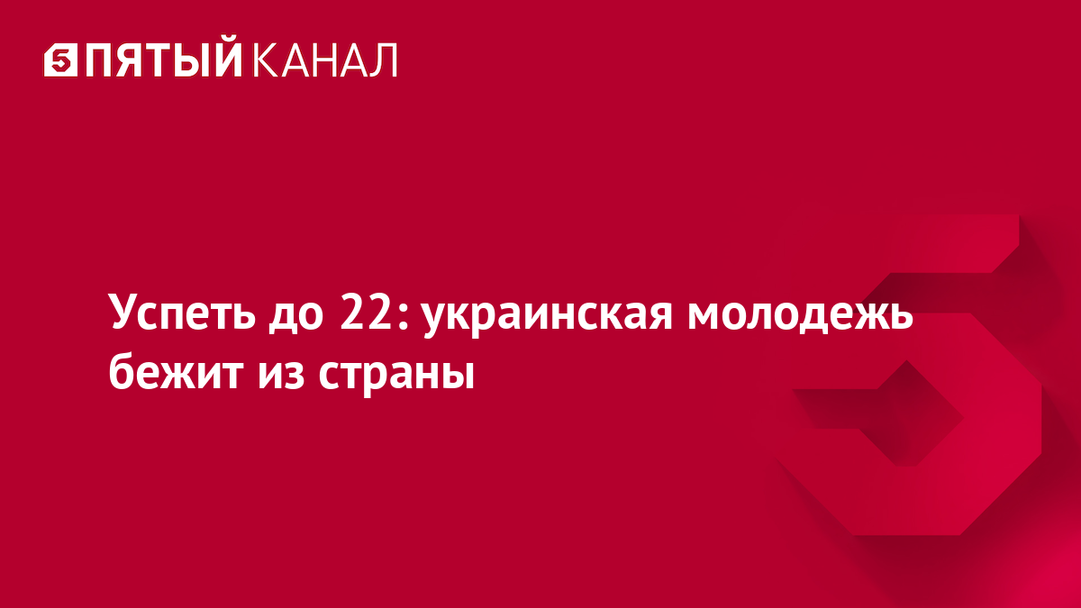Успеть до 22: украинская молодежь бежит из страны