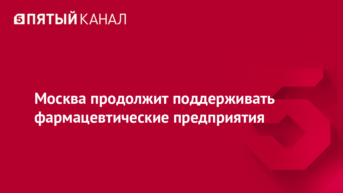 Москва продолжит поддерживать фармацевтические предприятия