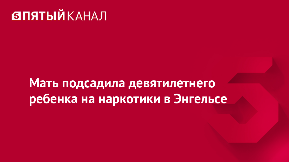 Мать подсадила девятилетнего ребенка на наркотики в Энгельсе
