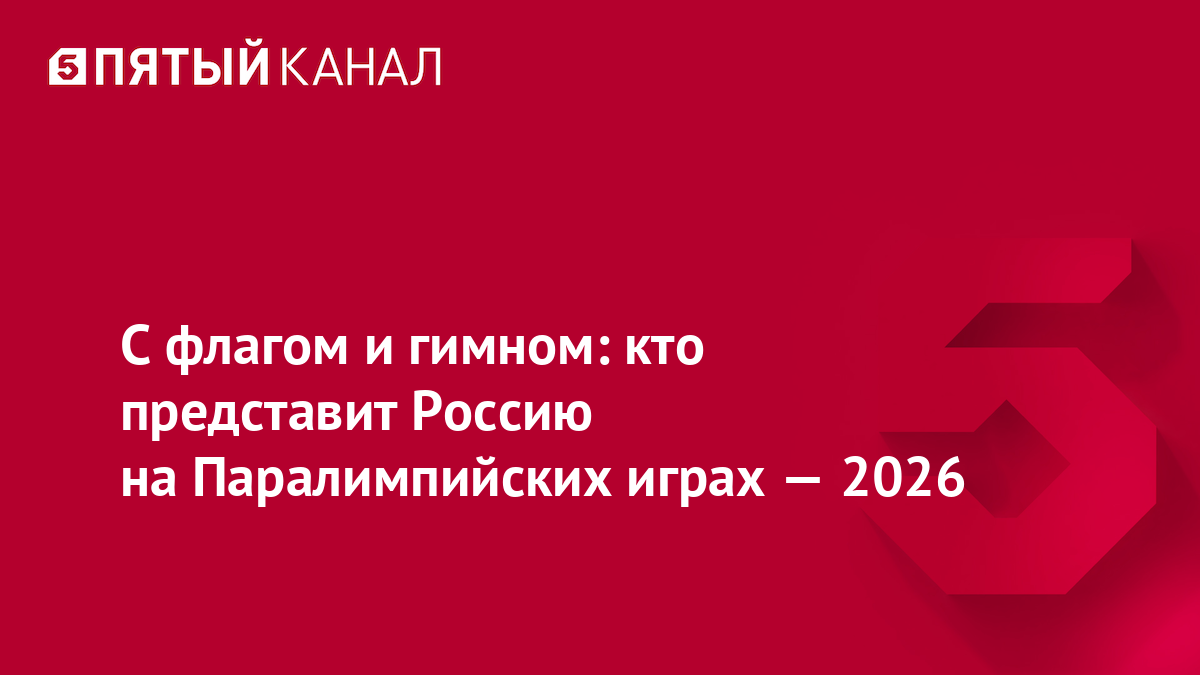 С флагом и гимном: кто представит Россию на Паралимпийских играх — 2026