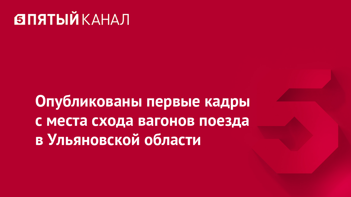 Опубликованы первые кадры с места схода вагонов поезда в Ульяновской области