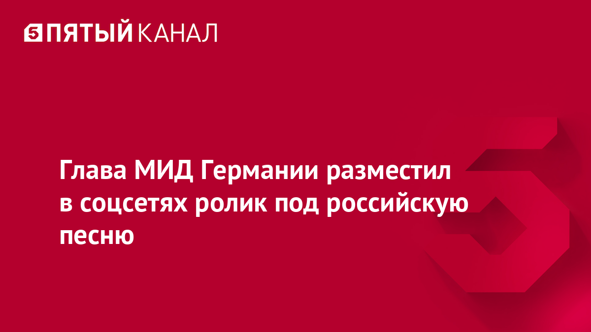 Глава МИД Германии разместил в соцсетях ролик под российскую песню