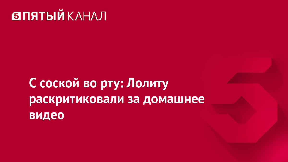 С соской во рту: Лолиту раскритиковали за домашнее видео