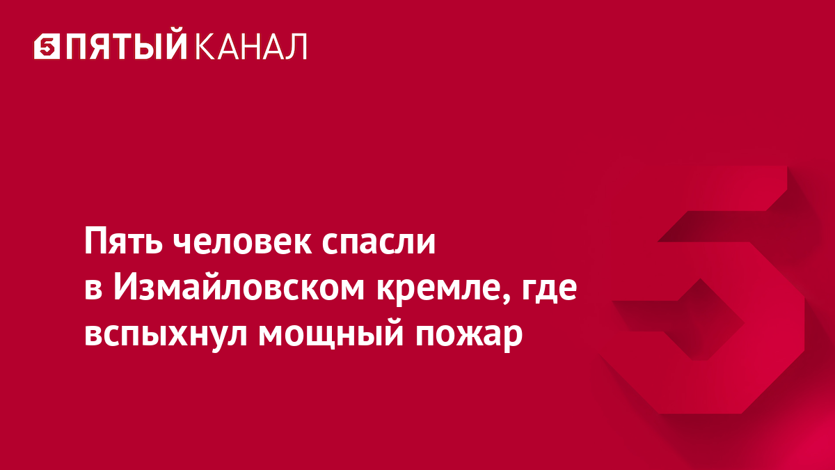 Пять человек спасли в Измайловском кремле, где вспыхнул мощный пожар