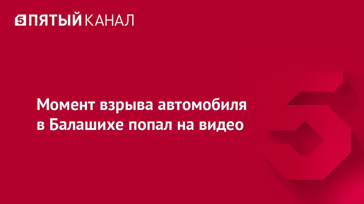 Момент взрыва автомобиля в Балашихе попал на видео
