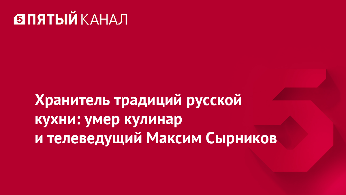 Хранитель традиций русской кухни: умер кулинар и телеведущий Максим Сырников