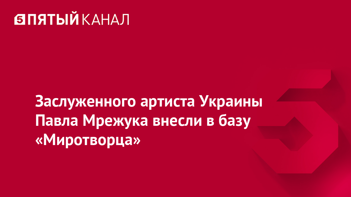 Заслуженного артиста Украины Павла Мрежука внесли в базу «Миротворца»