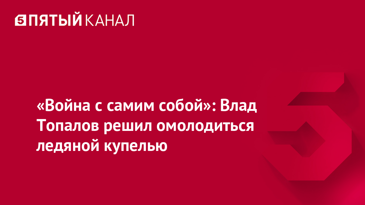 «Война с самим собой»: Влад Топалов решил омолодиться ледяной купелью