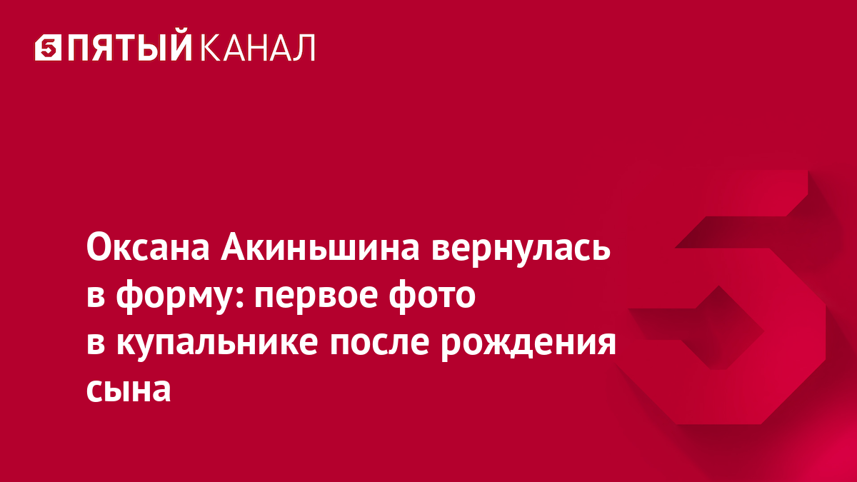 Оксана Акиньшина вернулась в форму: первое фото в купальнике после рождения сына