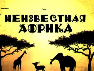 «Неизвестная Африка»