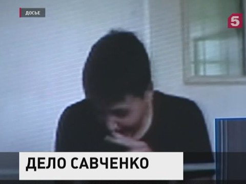 Дело Савченко направлено в Донецкий городской суд Ростовской области