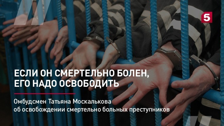 Омбудсмен Татьяна Москалькова об освобождении смертельно больных преступников