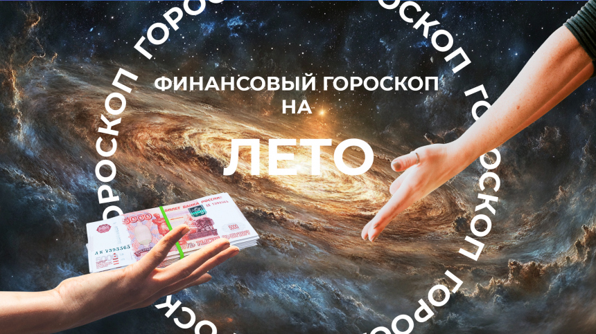 Парад катастроф и подарки с небес: финансовый гороскоп на лето 2025